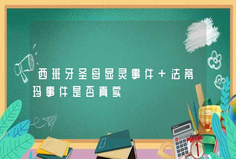 西班牙圣母显灵事件 法蒂玛事件是否真实,第1张