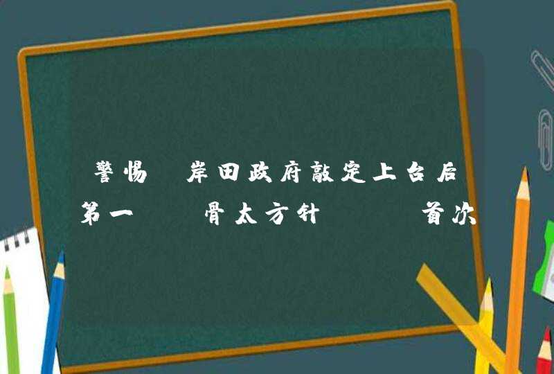 警惕！岸田政府敲定上台后第一份“骨太方针”，“首次写入台湾”！,第1张