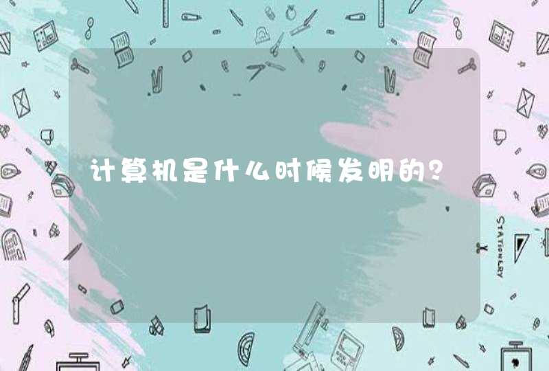 计算机是什么时候发明的？,第1张