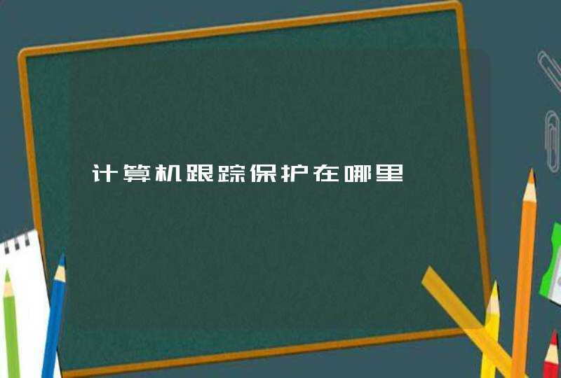 计算机跟踪保护在哪里,第1张