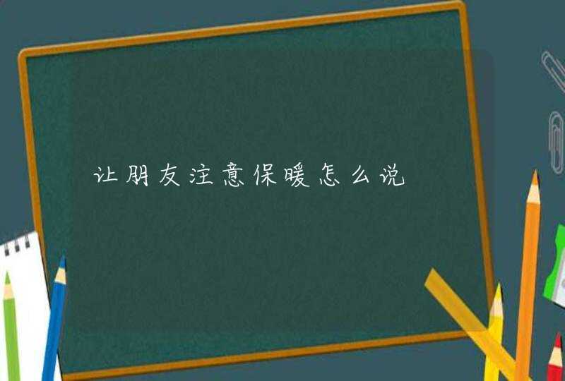 让朋友注意保暖怎么说,第1张