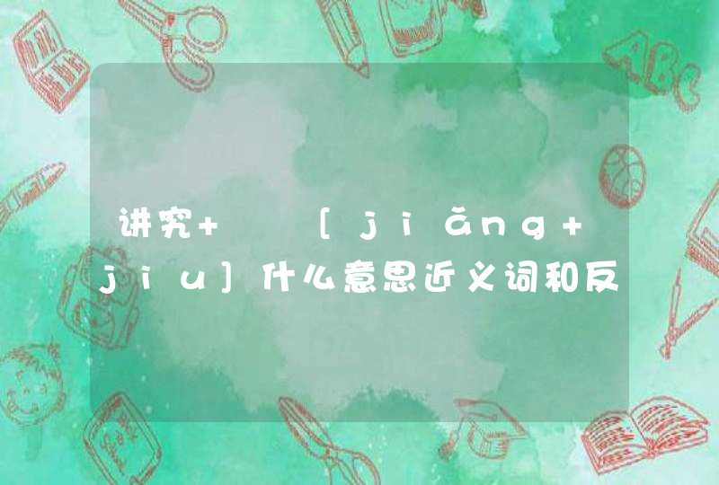 讲究   [jiǎng jiu]什么意思近义词和反义词是什么英文翻译是什么,第1张