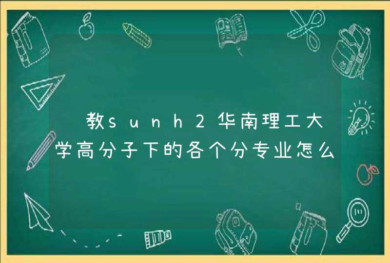 请教sunh2华南理工大学高分子下的各个分专业怎么样？哪个最有钱途？,第1张