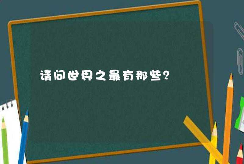 请问世界之最有那些？,第1张