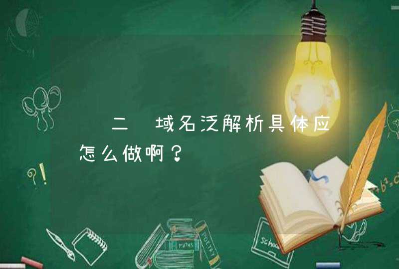 请问二级域名泛解析具体应该怎么做啊？,第1张