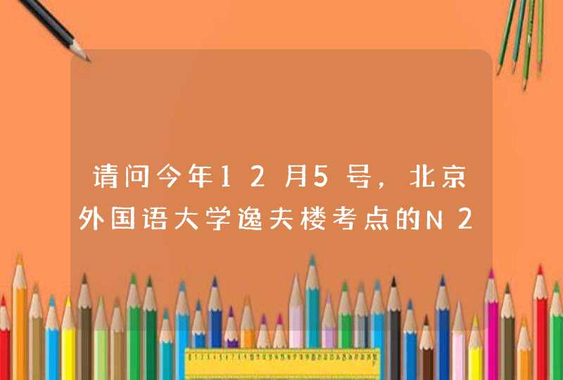 请问今年12月5号，北京外国语大学逸夫楼考点的N2级日语考试，需要自带耳机吗？ 我现在还没有买耳机呢。,第1张