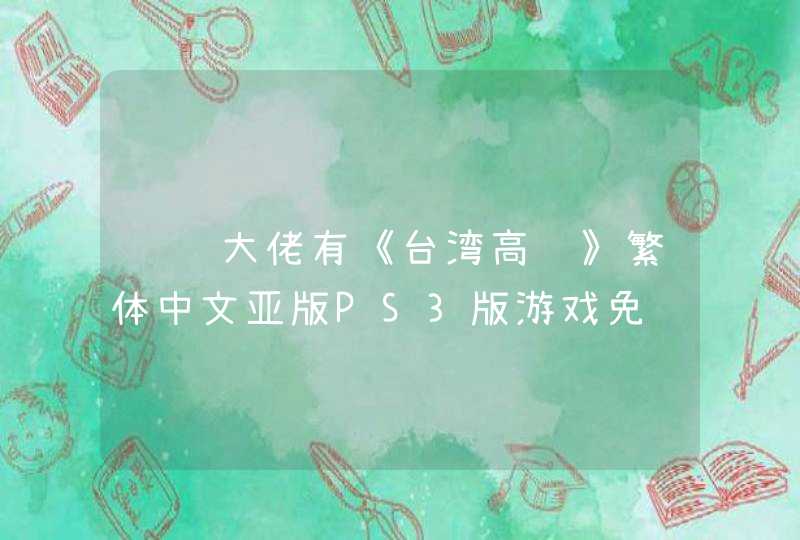请问大佬有《台湾高铁》繁体中文亚版PS3版游戏免费百度云资源吗,第1张