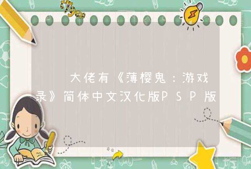 请问大佬有《薄樱鬼：游戏录》简体中文汉化版PSP版游戏百度云资源吗,第1张