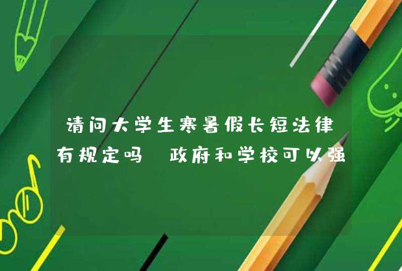 请问大学生寒暑假长短法律有规定吗？政府和学校可以强迫大学生假期参加与学习无关的活动吗？,第1张