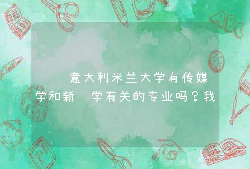 请问意大利米兰大学有传媒学和新闻学有关的专业吗？我高三学的是播音主持，谢谢。,第1张