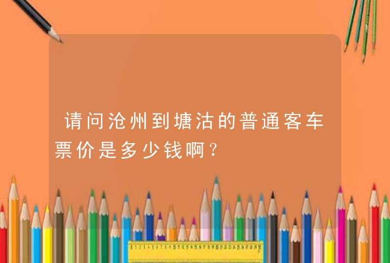 请问沧州到塘沽的普通客车票价是多少钱啊？,第1张