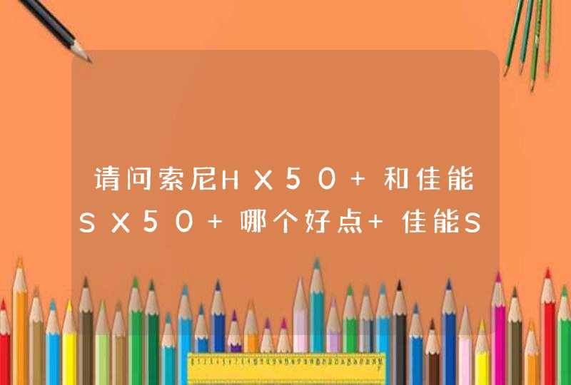 请问索尼HX50 和佳能SX50 哪个好点 佳能SX50 有高清摄像吗,第1张