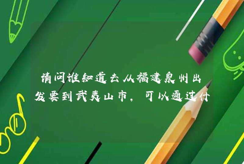 请问谁知道去从福建泉州出发要到武夷山市，可以通过什么交通工具？要直达的！,第1张