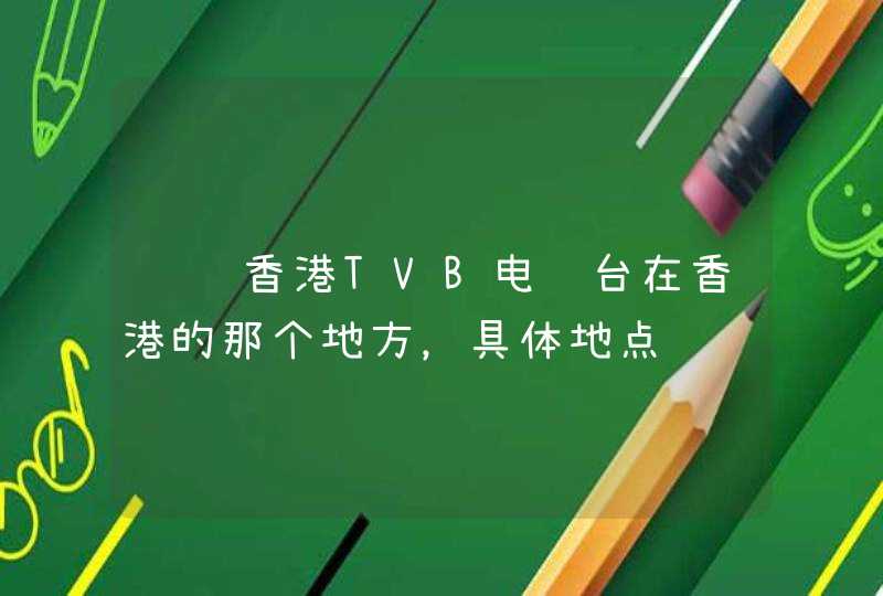 请问香港TVB电视台在香港的那个地方，具体地点,第1张