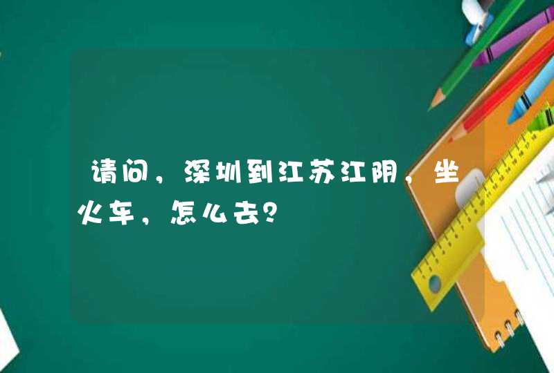 请问，深圳到江苏江阴，坐火车，怎么去？,第1张