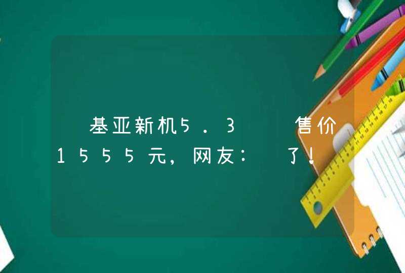 诺基亚新机5.3预计售价1555元,网友:贵了!,第1张