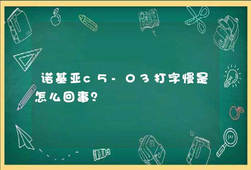 诺基亚c5-03打字慢是怎么回事？,第1张