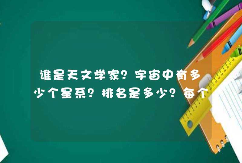 谁是天文学家？宇宙中有多少个星系？排名是多少？每个星系都有都有什么星球？叫什么？颜色是什么颜色？,第1张