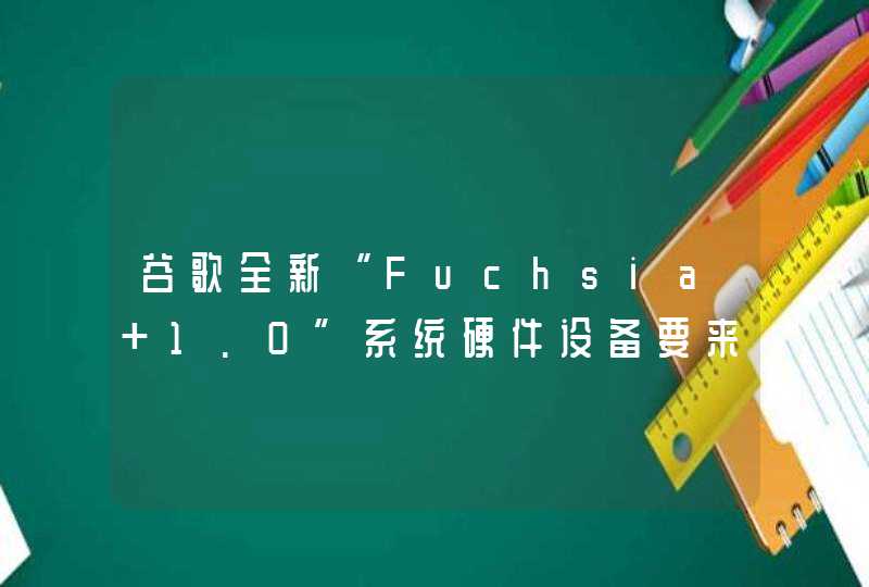谷歌全新“Fuchsia 1.0”系统硬件设备要来了,第1张