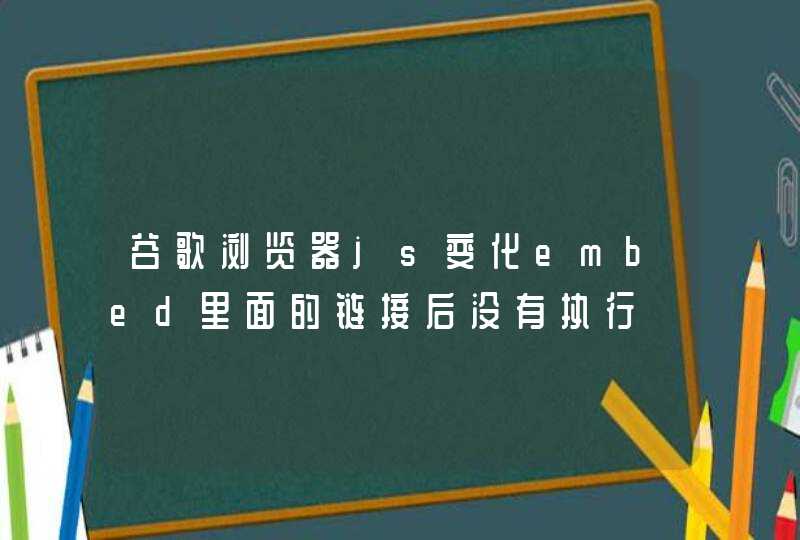 谷歌浏览器js变化embed里面的链接后没有执行,第1张