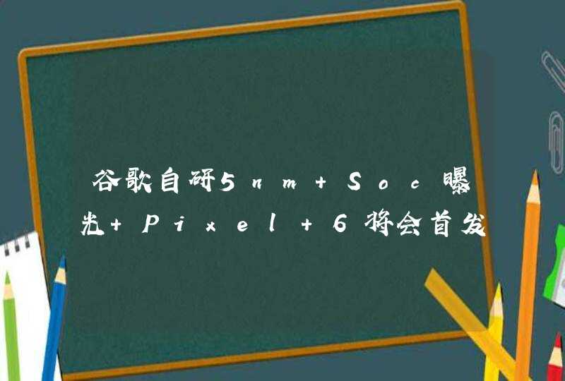 谷歌自研5nm Soc曝光 Pixel 6将会首发搭载,第1张
