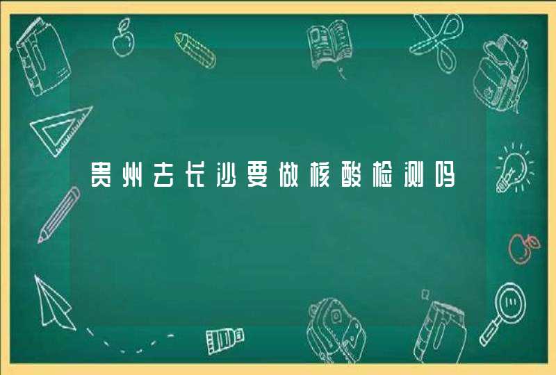 贵州去长沙要做核酸检测吗,第1张