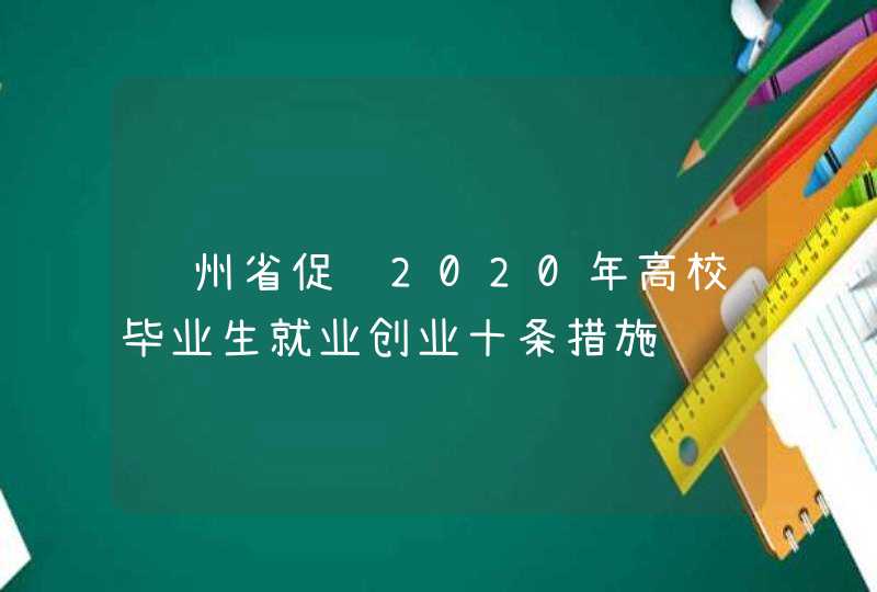 贵州省促进2020年高校毕业生就业创业十条措施,第1张