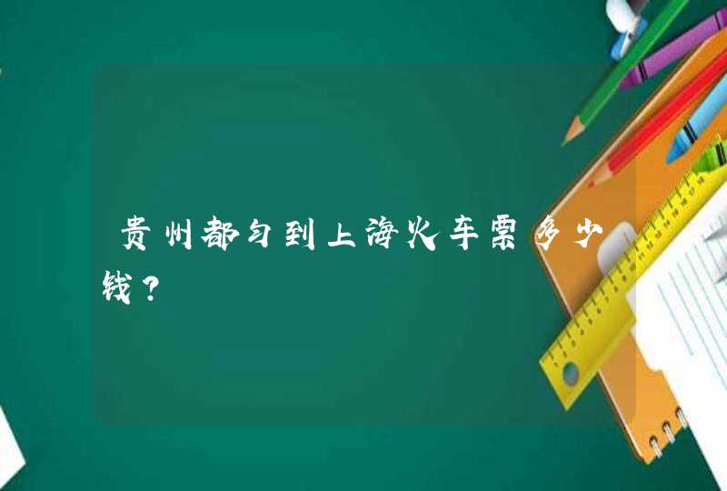 贵州都匀到上海火车票多少钱？,第1张