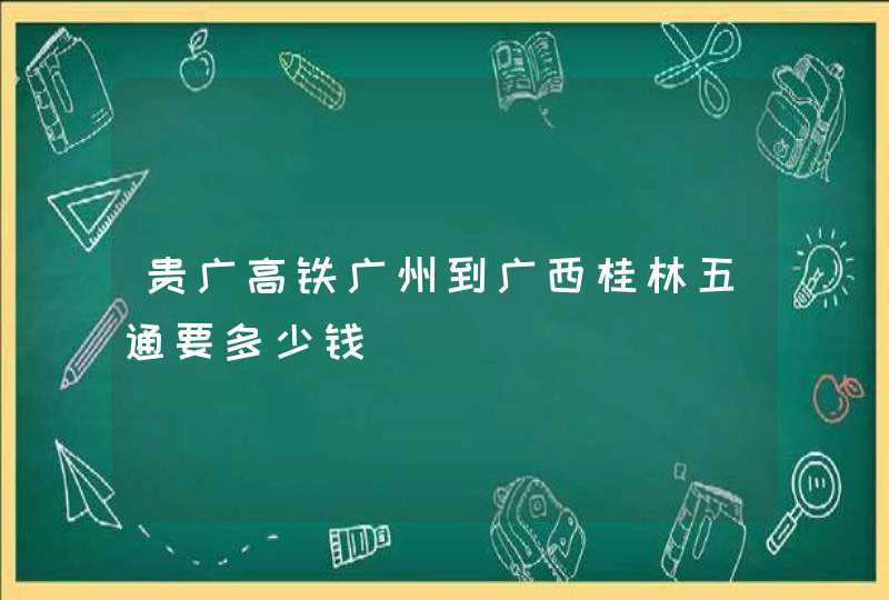 贵广高铁广州到广西桂林五通要多少钱,第1张