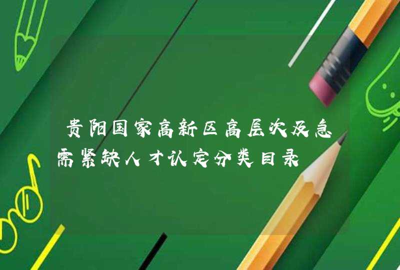 贵阳国家高新区高层次及急需紧缺人才认定分类目录,第1张