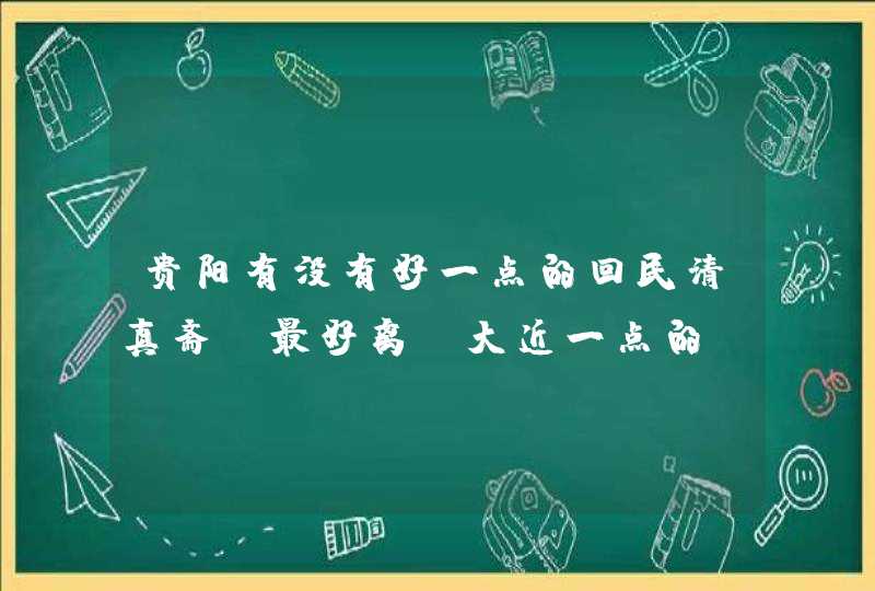 贵阳有没有好一点的回民清真斋？最好离师大近一点的，或者好一点吃牛肉的地方。,第1张