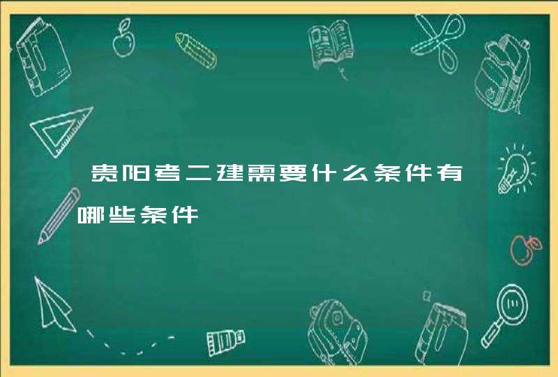 贵阳考二建需要什么条件有哪些条件,第1张