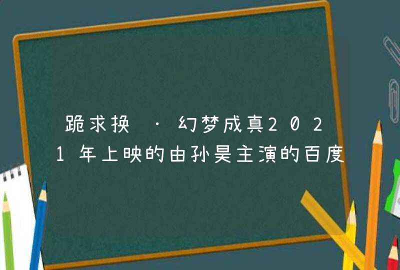 跪求换脸·幻梦成真2021年上映的由孙昊主演的百度云资源,第1张