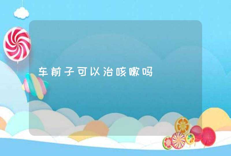 车前子可以治咳嗽吗,第1张