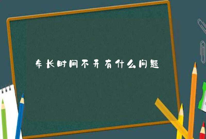 车长时间不开有什么问题,第1张