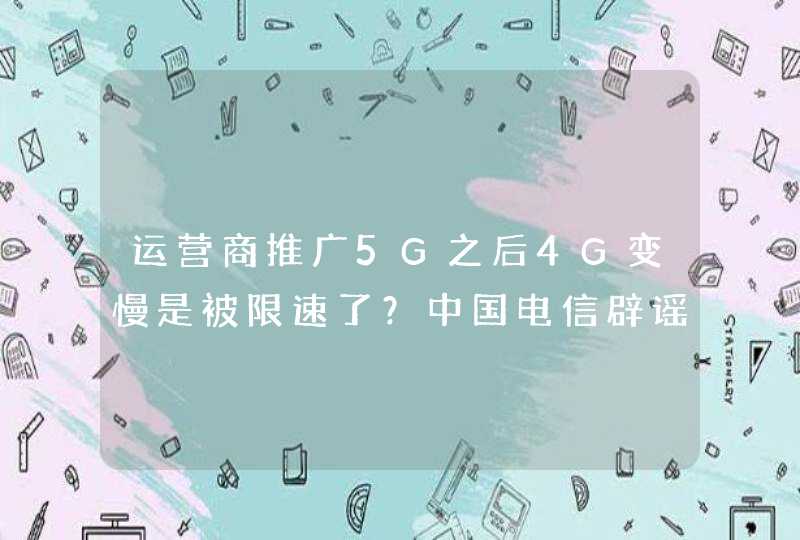 运营商推广5G之后4G变慢是被限速了？中国电信辟谣：放心用,第1张