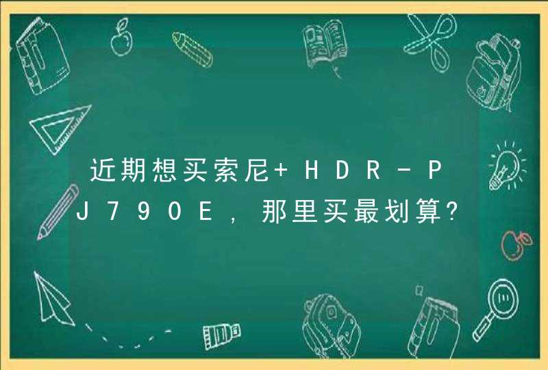 近期想买索尼 HDR-PJ790E,那里买最划算?,第1张