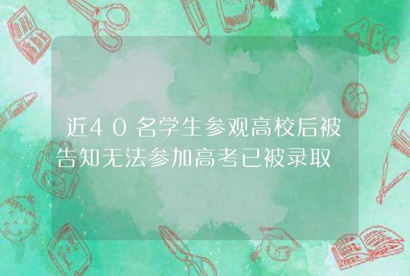 近40名学生参观高校后被告知无法参加高考已被录取,第1张