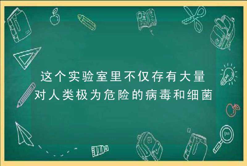 这个实验室里不仅存有大量对人类极为危险的病毒和细菌,第1张