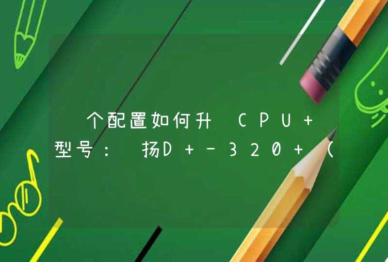 这个配置如何升级CPU 型号：赛扬D -320 （2.4GCPU 频率：2400MHz 内存容量：256MB 256M DDR硬盘容量：40GB,第1张
