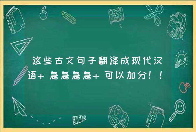 这些古文句子翻译成现代汉语 急急急急 可以加分！！！,第1张