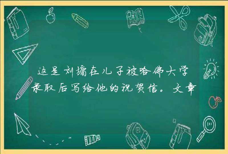 这是刘墉在儿子被哈佛大学录取后写给他的祝贺信。文章先写(),让后写()。全文抒发了作者（）的思想感情,第1张