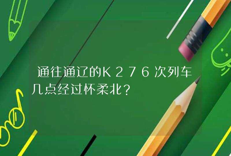 通往通辽的K276次列车几点经过怀柔北？,第1张