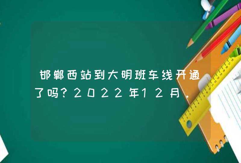 邯郸西站到大明班车线开通了吗?2022年12月。,第1张