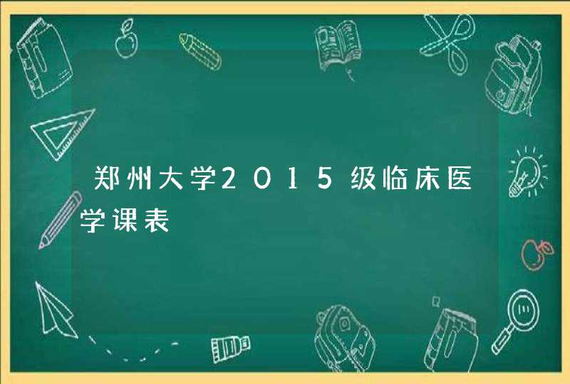 郑州大学2015级临床医学课表,第1张