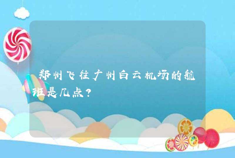 郑州飞往广州白云机场的航班是几点？,第1张