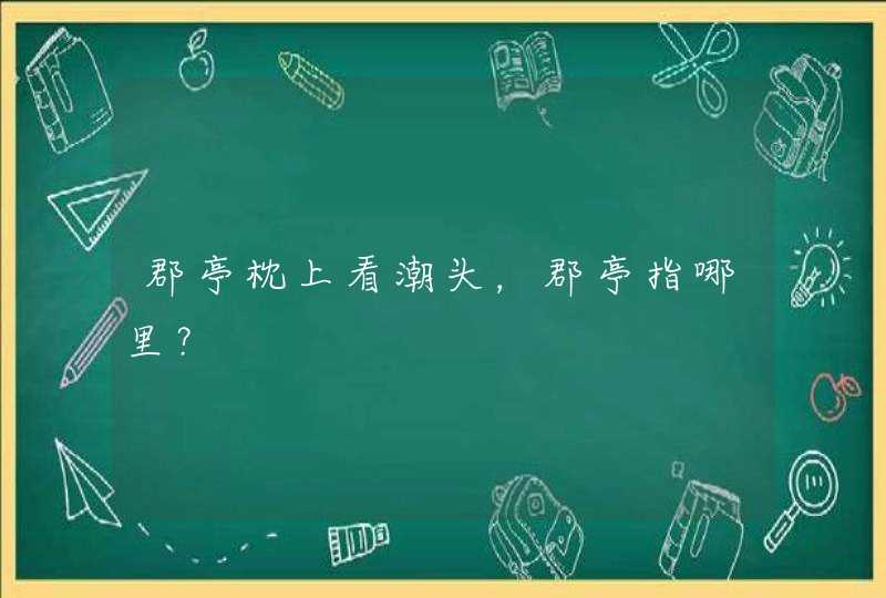 郡亭枕上看潮头，郡亭指哪里？,第1张