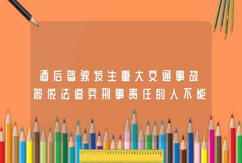 酒后驾驶发生重大交通事故被依法追究刑事责任的人不能申请机动车驾驶证。_答案是对,第1张