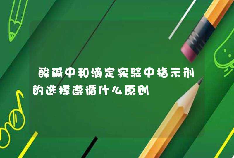 酸碱中和滴定实验中指示剂的选择遵循什么原则,第1张