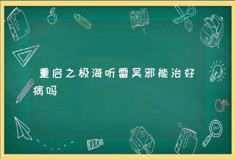 重启之极海听雷吴邪能治好病吗,第1张